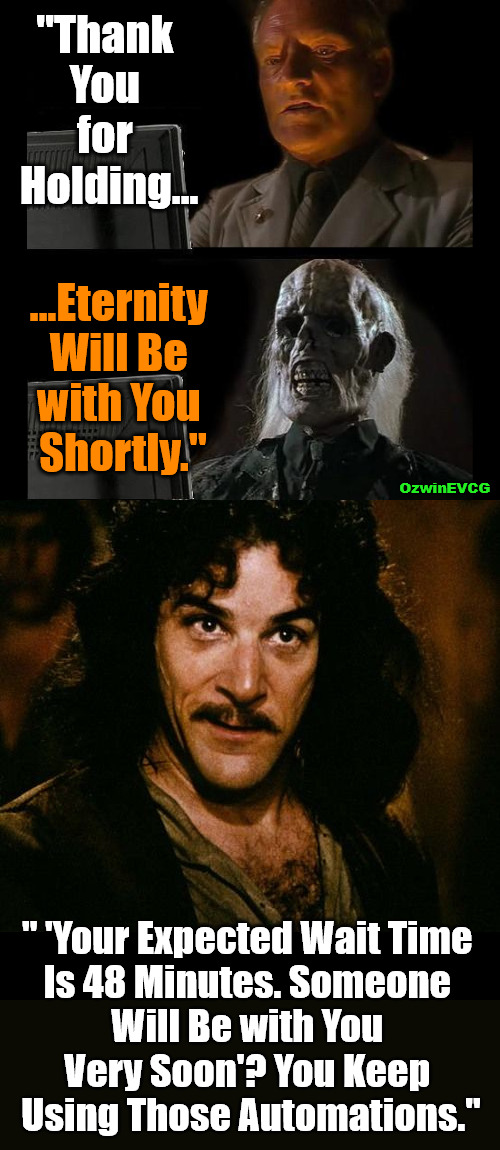 [You Keep Using Those . . .] | "Thank 

You 

for 

Holding... ...Eternity 

Will Be 

with You 

Shortly."; OzwinEVCG; " 'Your Expected Wait Time 

Is 48 Minutes. Someone 

Will Be with You 

Very Soon'? You Keep 

Using Those Automations." | image tagged in just wait here,you keep using that word,on hold,customer service,falling standards,digitized clown world | made w/ Imgflip meme maker