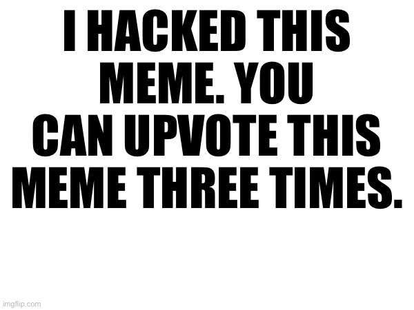 I HACKED THIS MEME. YOU CAN UPVOTE THIS MEME THREE TIMES. | made w/ Imgflip meme maker