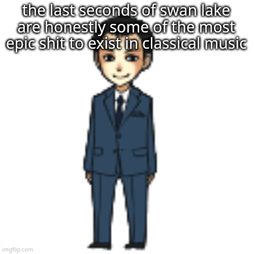 Moriarty but a shimeji | the last seconds of swan lake are honestly some of the most epic shit to exist in classical music | image tagged in moriarty but a shimeji | made w/ Imgflip meme maker