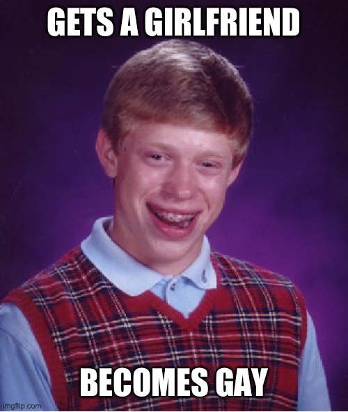 story of my life fr (ade you can have fun with the title) (Ade: I'ma do my stuff: "I'ma do what's called a pro gamer move") | GETS A GIRLFRIEND; BECOMES GAY | image tagged in memes,bad luck brian | made w/ Imgflip meme maker