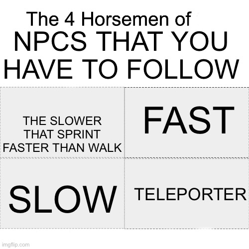 I hate the first one | NPCS THAT YOU HAVE TO FOLLOW; THE SLOWER THAT SPRINT FASTER THAN WALK; FAST; SLOW; TELEPORTER | image tagged in the four horse men | made w/ Imgflip meme maker