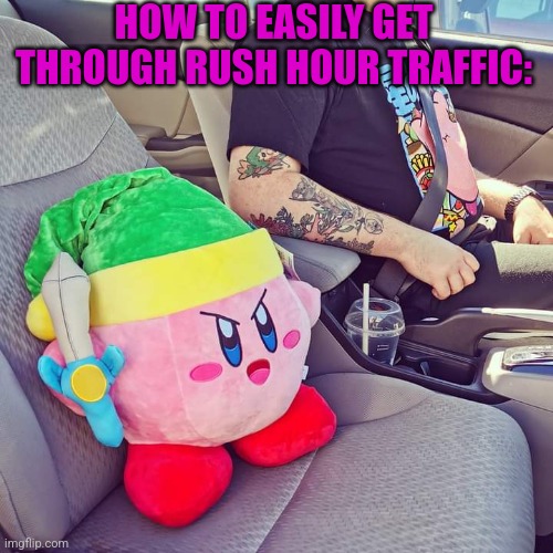 KEEP KIRBY ON YOUR SIDE | HOW TO EASILY GET THROUGH RUSH HOUR TRAFFIC: | image tagged in kirby,nintendo | made w/ Imgflip meme maker