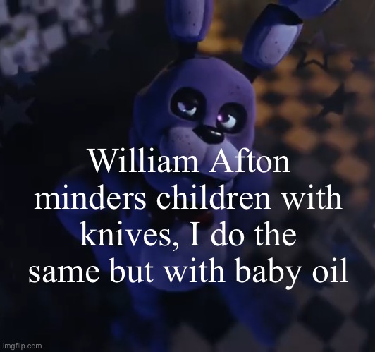 goofster | William Afton minders children with knives, I do the same but with baby oil | image tagged in goofster | made w/ Imgflip meme maker