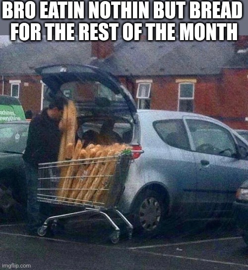 TOOK ADVANTAGE OF THAT HALF OFF SALE | BRO EATIN NOTHIN BUT BREAD
 FOR THE REST OF THE MONTH | image tagged in memes,wtf,bread,shopping | made w/ Imgflip meme maker