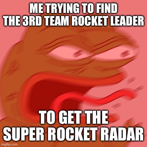 Rage Pepe | ME TRYING TO FIND THE 3RD TEAM ROCKET LEADER; TO GET THE SUPER ROCKET RADAR | image tagged in rage pepe | made w/ Imgflip meme maker