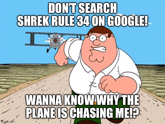 PLEASE DON’T! | DON’T SEARCH SHREK RULE 34 ON GOOGLE! WANNA KNOW WHY THE PLANE IS CHASING ME!? | image tagged in peter griffin running away | made w/ Imgflip meme maker