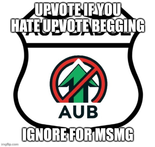 Anti-Upvote Begging Badge | UPVOTE IF YOU HATE UPVOTE BEGGING; IGNORE FOR MSMG | image tagged in anti-upvote begging badge | made w/ Imgflip meme maker