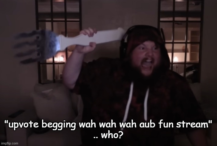 fork warrior | "upvote begging wah wah wah aub fun stream"
.. who? | image tagged in fork warrior | made w/ Imgflip meme maker