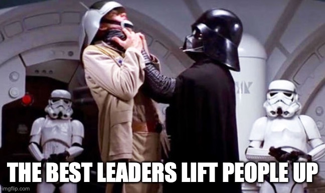 Darth Vader Lift Up | THE BEST LEADERS LIFT PEOPLE UP | image tagged in darth vader lift up | made w/ Imgflip meme maker