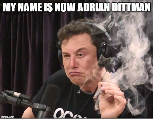 Elon Musk smoking a joint | MY NAME IS NOW ADRIAN DITTMAN | image tagged in elon musk smoking a joint | made w/ Imgflip meme maker