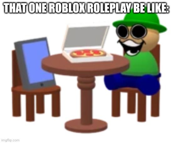 Recreation of my first meme ever (idk why I deleted it I was a stupid idiot back then) | THAT ONE ROBLOX ROLEPLAY BE LIKE: | image tagged in bandu on a date | made w/ Imgflip meme maker