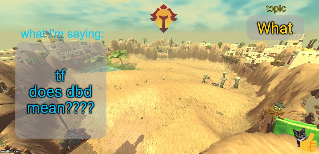 aether temp | What; tf does dbd mean???? | image tagged in aether temp | made w/ Imgflip meme maker