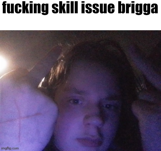 fucking skill issue brigga | image tagged in fucking skill issue brigga | made w/ Imgflip meme maker