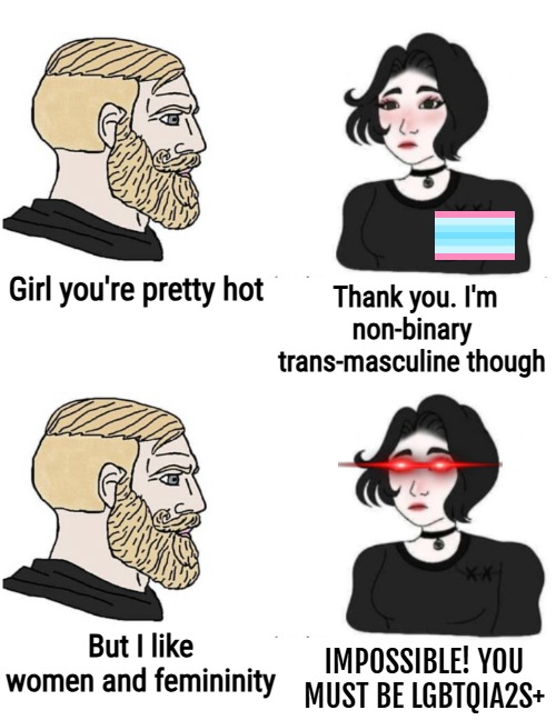 Imagine the gender of the women who started wearing pants in the 1940s | Girl you're pretty hot; Thank you. I'm non-binary 
trans-masculine though; But I like women and femininity; IMPOSSIBLE! YOU MUST BE LGBTQIA2S+ | image tagged in gender identity,lgbtq,chad,irony,funny | made w/ Imgflip meme maker