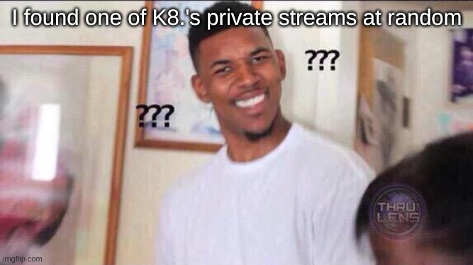 url fishing | I found one of K8.'s private streams at random | image tagged in black guy confused | made w/ Imgflip meme maker