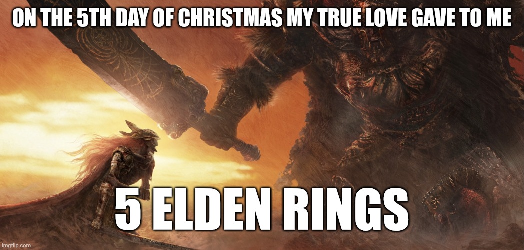 Elden ring | ON THE 5TH DAY OF CHRISTMAS MY TRUE LOVE GAVE TO ME; 5 ELDEN RINGS | image tagged in elden ring | made w/ Imgflip meme maker