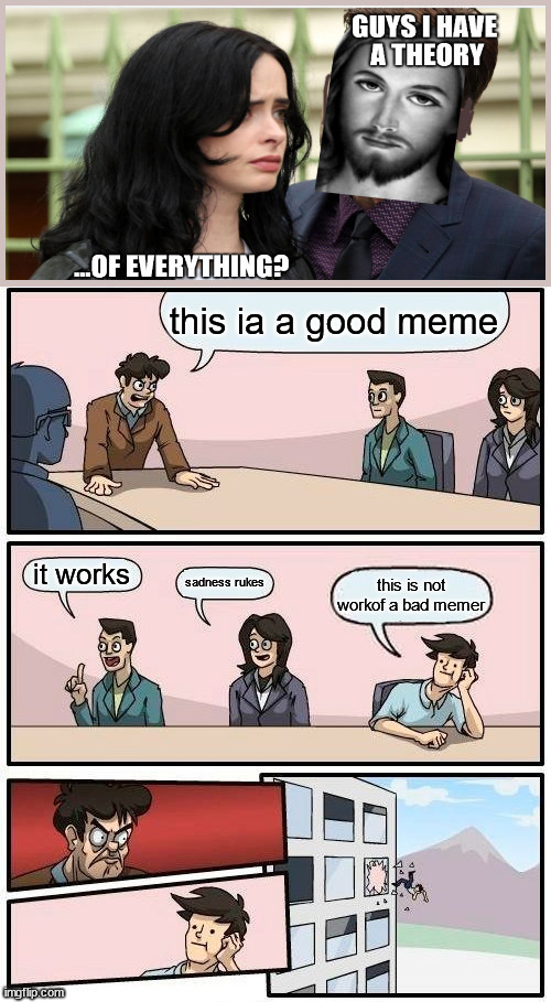 ¦¦ | this ia a good meme; it works; sadness rukes; this is not workof a bad memer | image tagged in memes,boardroom meeting suggestion,tuesday,good | made w/ Imgflip meme maker