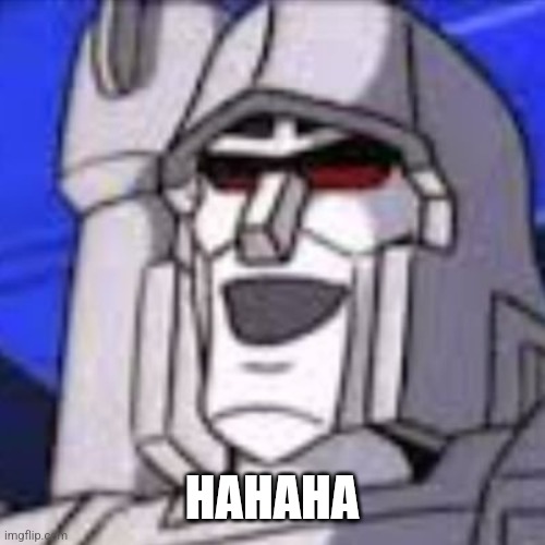 Super Happy Megatron | HAHAHA | image tagged in super happy megatron | made w/ Imgflip meme maker