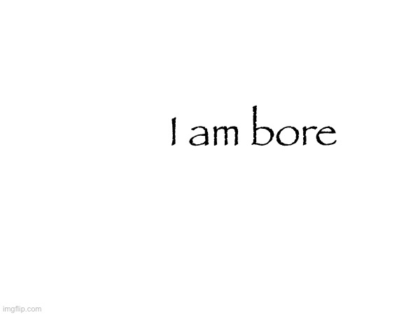 I am bore | made w/ Imgflip meme maker