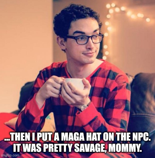 Pajama Boy | ...THEN I PUT A MAGA HAT ON THE NPC.
IT WAS PRETTY SAVAGE, MOMMY. | image tagged in pajama boy | made w/ Imgflip meme maker