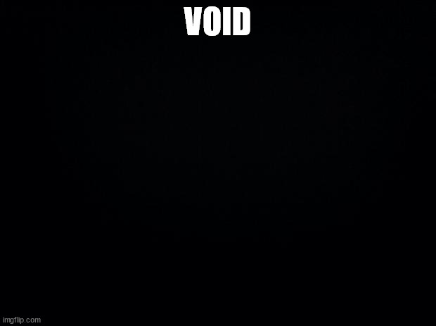 ¦¦¦¦¦ experimental meme comments breeding memes at endstage | VOID | image tagged in black background | made w/ Imgflip meme maker