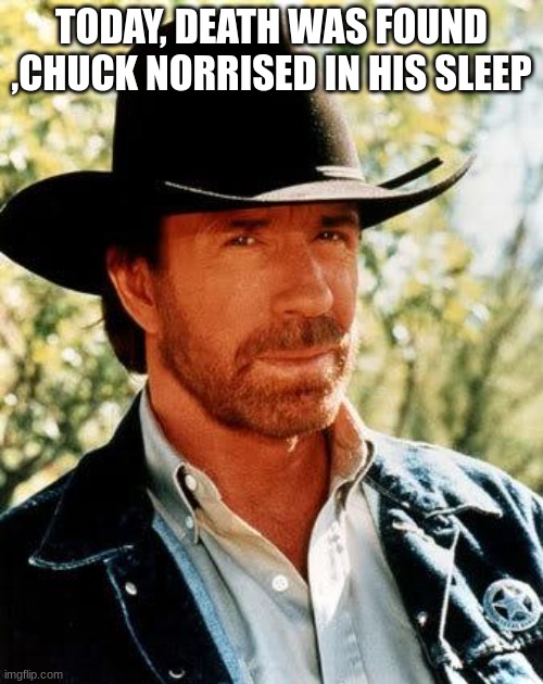 Chuck Norris | TODAY, DEATH WAS FOUND ,CHUCK NORRISED IN HIS SLEEP | image tagged in memes,chuck norris | made w/ Imgflip meme maker