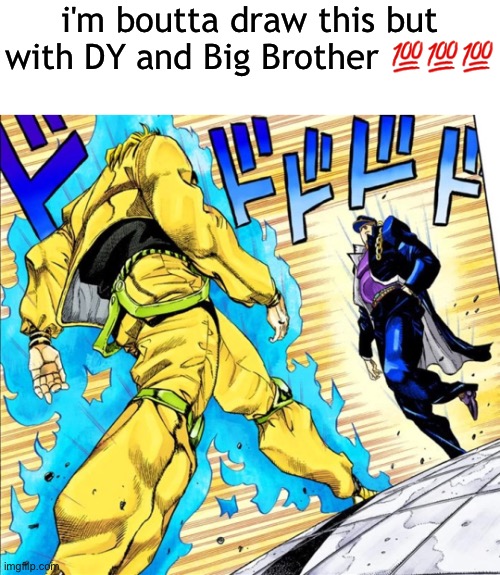 if you're unaware of the AMSA-verse lore (basically all of yall because i haven't posted my OCs in a bit) Big Brother is the mai | i'm boutta draw this but with DY and Big Brother 💯💯💯 | image tagged in jojo's walk | made w/ Imgflip meme maker