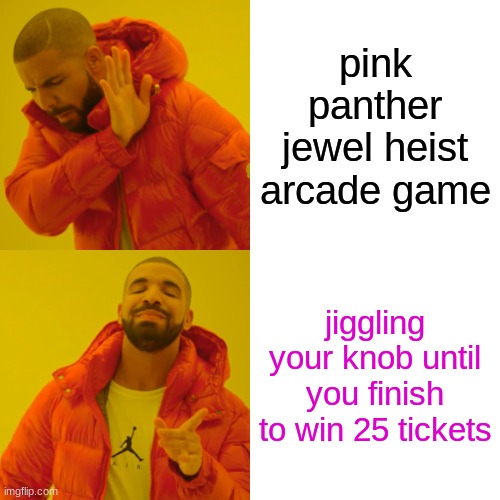 Drake Hotline Bling | pink panther jewel heist arcade game; jiggling your knob until you finish to win 25 tickets | image tagged in memes,drake hotline bling | made w/ Imgflip meme maker