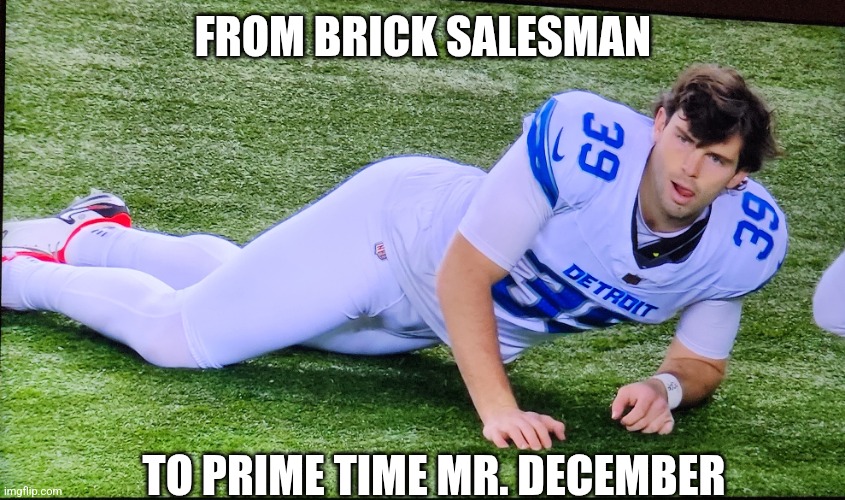 Bates mr december | FROM BRICK SALESMAN; TO PRIME TIME MR. DECEMBER | image tagged in detroit lions | made w/ Imgflip meme maker