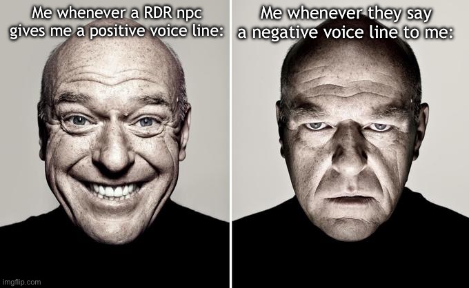 Also, hearing Arthur speak to a npc is the most painful experience I’ve ever had | Me whenever they say a negative voice line to me:; Me whenever a RDR npc gives me a positive voice line: | image tagged in dean norris reaction | made w/ Imgflip meme maker