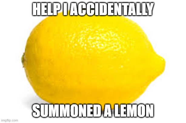 When life gives you lemons, X | HELP I ACCIDENTALLY; SUMMONED A LEMON | image tagged in when life gives you lemons x | made w/ Imgflip meme maker