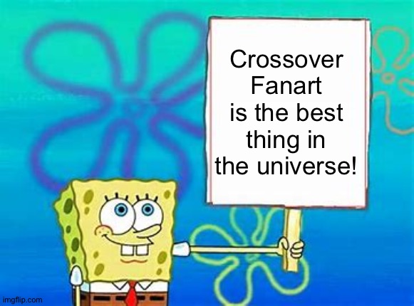 Even Spongebob loves Crossover Fanart | Crossover Fanart is the best thing in the universe! | image tagged in spongebob sign | made w/ Imgflip meme maker