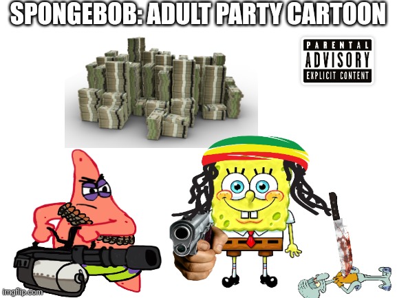 Better than when Ren and Stimpy did it, I guess. | SPONGEBOB: ADULT PARTY CARTOON | image tagged in blank white template | made w/ Imgflip meme maker