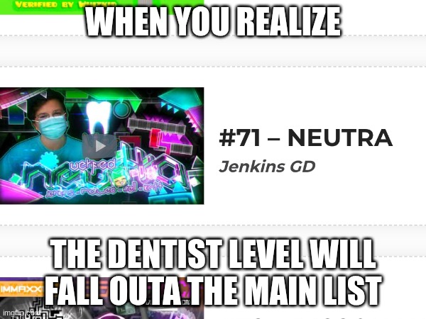 rip Dr. Aeon | WHEN YOU REALIZE; THE DENTIST LEVEL WILL FALL OUTA THE MAIN LIST | image tagged in gd,neutra,idfk | made w/ Imgflip meme maker