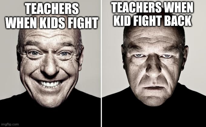 Teachers | TEACHERS WHEN KID FIGHT BACK; TEACHERS WHEN KIDS FIGHT | image tagged in dean norris reaction,teachers | made w/ Imgflip meme maker