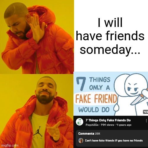 When you making friends: | I will have friends someday... | image tagged in memes,drake hotline bling | made w/ Imgflip meme maker