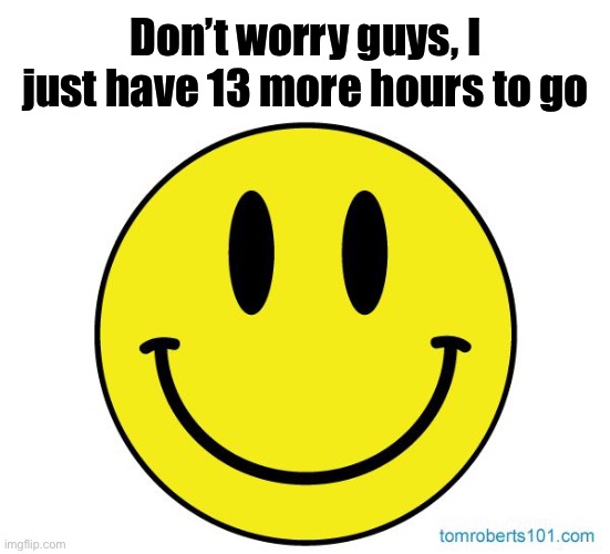 And I’ll continue to post despite not being able to comment, I promise | Don’t worry guys, I just have 13 more hours to go | made w/ Imgflip meme maker