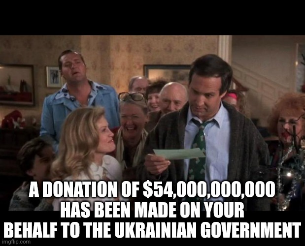 the grift that keeps on grifting | A DONATION OF $54,000,000,000 HAS BEEN MADE ON YOUR BEHALF TO THE UKRAINIAN GOVERNMENT | image tagged in the gift that keeps giving | made w/ Imgflip meme maker