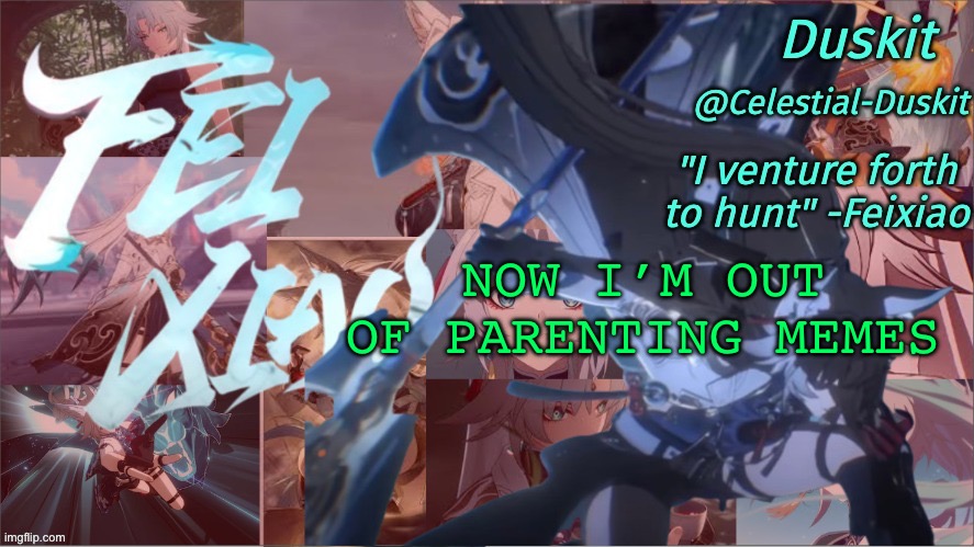 Duskit's Feixiao template | NOW I’M OUT OF PARENTING MEMES | image tagged in duskit's feixiao template | made w/ Imgflip meme maker