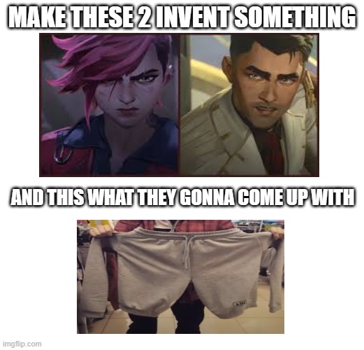 Jayce and Vi achieving nothing | MAKE THESE 2 INVENT SOMETHING; AND THIS WHAT THEY GONNA COME UP WITH | image tagged in arcane,jayce and vi,funny,funny memes | made w/ Imgflip meme maker