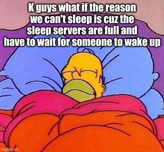 it's currently midnight in still waiting | K guys what if the reason we can't sleep is cuz the sleep servers are full and have to wait for someone to wake up | image tagged in homer simpson sleeping peacefully,homer simpson,sleep,shower thoughts,hmmm,why are you reading the tags | made w/ Imgflip meme maker