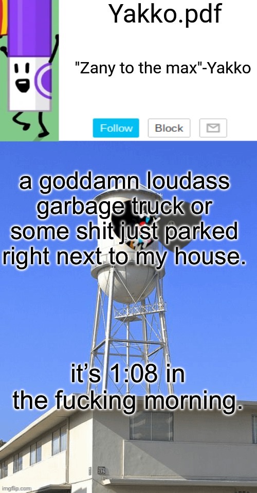 Yakko temp | a goddamn loudass garbage truck or some shit just parked right next to my house. it’s 1:08 in the fucking morning. | image tagged in yakko temp | made w/ Imgflip meme maker