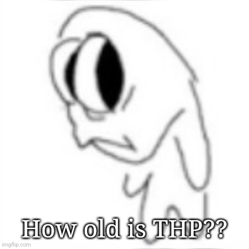 Side eye | How old is THP?? | image tagged in side eye | made w/ Imgflip meme maker