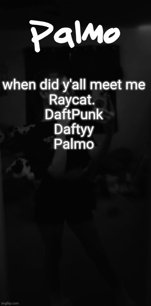 I'm not one to change my username mych | when did y'all meet me

Raycat. 
DaftPunk
Daftyy
Palmo | image tagged in b w palmo | made w/ Imgflip meme maker