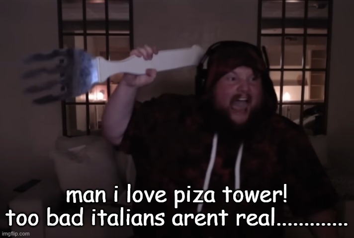 fork warrior | man i love piza tower!
too bad italians arent real............. | image tagged in fork warrior | made w/ Imgflip meme maker