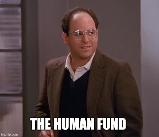 george costanza importer exporter | THE HUMAN FUND | image tagged in george costanza importer exporter | made w/ Imgflip meme maker