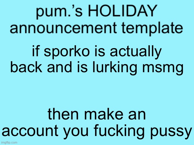 slightly less lazy ass temp | if sporko is actually back and is lurking msmg; then make an account you fucking pussy | image tagged in slightly less lazy ass temp | made w/ Imgflip meme maker