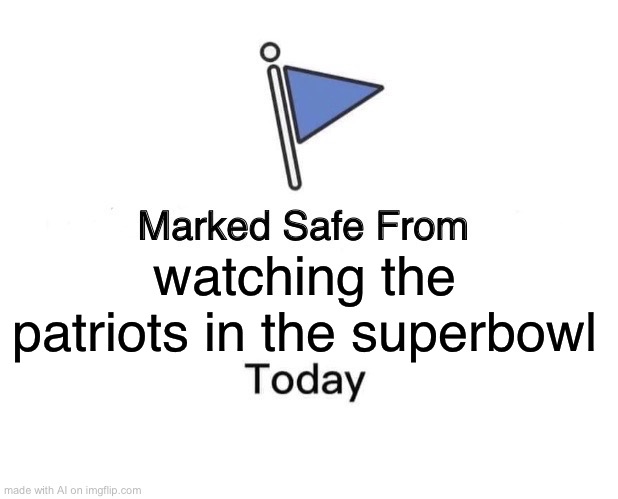 Marked Safe From | watching the patriots in the superbowl | image tagged in memes,marked safe from | made w/ Imgflip meme maker