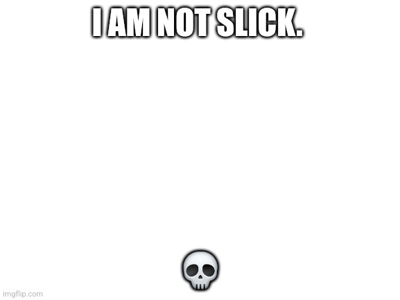 Blank White Template | I AM NOT SLICK. 💀 | image tagged in blank white template | made w/ Imgflip meme maker