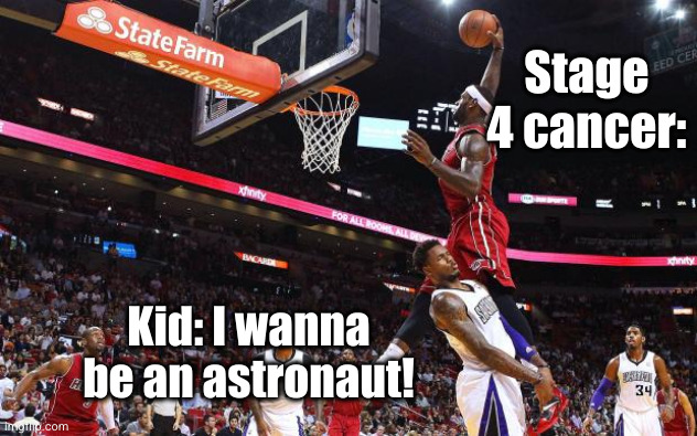 this is actually super depressing why am I posting this | Stage 4 cancer:; Kid: I wanna be an astronaut! | image tagged in dunk on,kids,nba,basketball,cancer,astronaut | made w/ Imgflip meme maker